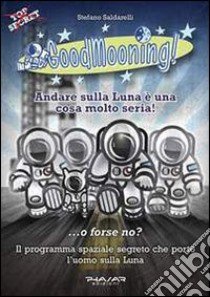 GoodMooning! Andare sulla luna è una cosa molto seria! ...o forse no? Il programma spaziale segreto che portò l'uomo sulla luna. 24 racconti brevi libro di Saldarelli Stefano