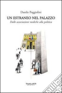 Un estraneo nel palazzo. Dalle associazioni mediche alla politica libro di Poggiolini Danilo