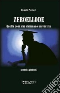 Zeroellode. Quella cosa che chiamano università libro di Pierucci Daniele