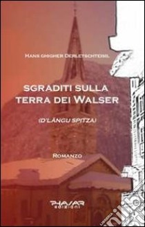 Sgraditi sulla terra dei Walser. D'Langu Spitza libro di Ghigher Derletschteisil Hans