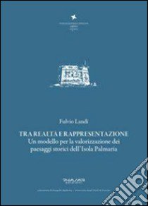 Tra realtà e rappresentazione. Un modello per la valorizzazione dei paesaggi storici dell'isola Palmaria libro di Landi Fulvio