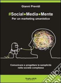 Social.Media.Mente. Per un marketing umanistico. Comunicare e progettare la semplicità nella società complessa libro di Previdi Gianni