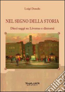 Nel segno della storia. Dieci saggi su Livorno e dintorni libro di Donolo Luigi