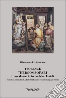 Florence. The rooms of art. From Masaccio to the Macchiaioli. Historical markers of artists' studios and houses along the streets. Ediz. illustrata libro di Semeraro Giandomenico