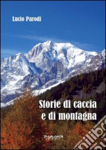 Storie di caccia e di montagna libro di Parodi Lucio