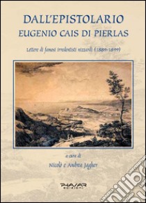 Dall'epistolario Eugenio Cais di Pierlas. Lettere di famosi irredentisti nizzardi (1889-1899) libro di Jagher Andrea; Jagher Nicolò