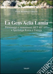 La gens aelia lamia. Personaggi e monumenti del I sec. a.C. a Sperlonga Roma e Formia libro di Brandizzi Vittucci Paola