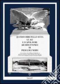 Quando Orbetello aveva le ali e i capolavori architettonici di Pier Luigi Nervi. Una ricostruzione storica dell'idroscalo di Orbetello con particolare attenzione... libro di Presenti Francesco