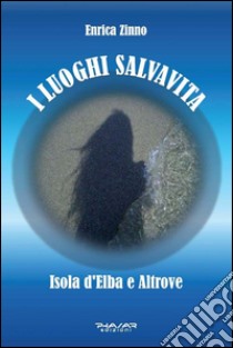 I luoghi salvavita. Isola d'Elba e altrove libro di Zinno Enrica