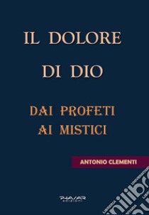 Il dolore di Dio. Dai profeti ai mistici libro di Clementi Antonio