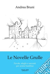 Le novelle grulle. Favole, sfoghi e racconti per anime bambine libro di Bruni Andrea