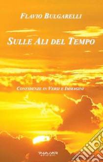 Sulle ali del tempo. Confidenze in versi e immagini libro di Bulgarelli Flavio