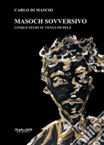 Masoch sovversivo. Cinque studi su «Venus im pelz» libro di Di Mascio Carlo