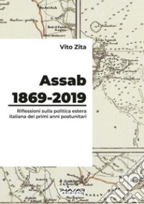 Assab 1869-2019. Riflessioni sulla politica estera italiana dei primi anni postunitari libro di Zita Vito