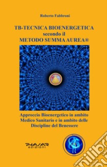 TB tecnica bio energetica secondo il metodo summa aurea. Approccio bioenergetico in ambito medico sanitario e in ambito delle discipline del benessere libro di Fabbroni Roberto