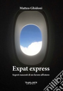 Expat express. Segreti nascosti di un lavoro all'estero libro di Ghidoni Matteo