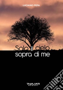 Solo il cielo sopra di me libro di Pepa Luciano