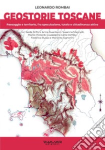 Geostorie Toscane. Paesaggio e territorio, fra speculazione, tutela e cittadinanza attiva libro di Rombai Leonardo