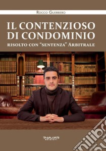 Il contenzioso di condominio risolto con «sentenza» arbitrale libro di Guerriero Rocco