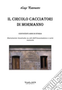 Il circolo Cacciatori di Mormanno. Centodiciannove anni di storia libro di Paternostro Luigi