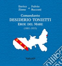 Comandante Desiderio Tonietti. Eroe del mare (1881-1933) libro di Zinno Enrica; Rucconi Fulvio