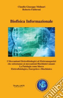 Biofisica informazionale. I meccanismi elettrofisiologici ed elettromagnetici che sottostanno ai meccanismi biochimici umani: la patologia come blocco elettrofisiologico, energetico e biochimico libro di Molinari Claudio Giuseppe; Fabbroni Roberto