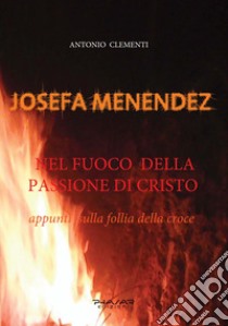 Josefa Menendez. Nel fuoco della passione di Cristo. Appunti sulla follia della croce libro di Clementi Antonio