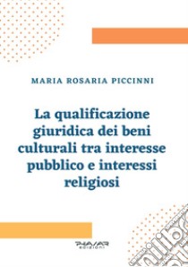 La qualificazione giuridica dei beni culturali tra interesse pubblico e interessi religiosi libro di Piccinni Maria Rosaria