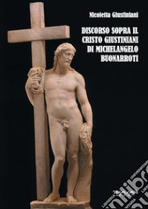 Discorso sopra il Cristo Giustiniani di Michelangelo Buonarroti libro di Giustiniani Nicoletta