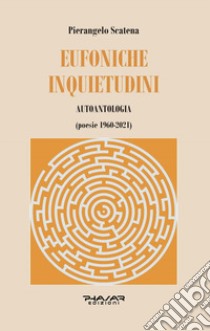 Eufoniche inquietudini. Autoantologia (poesie 1960-2021) libro di Scatena Pierangelo