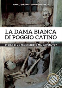 La dama Bianca di Poggio Catino. Storia di un femminicidio mai avvenuto? libro di Strano Marco; De Fraja Simone