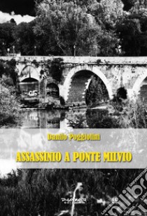 Assassinio a Ponte Milvio libro di Poggiolini Danilo