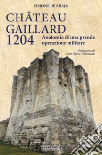 Chateau Gaillard 1204. Anatomia di una grande operazione militare libro di De Fraja Simone