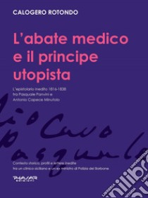 L'abate medico e il principe utopista. L'epistolario inedito 1816-1838 tra Pasquale Panvini e Antonio Capece Minutolo libro di Rotondo Calogero