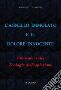 L'Agnello immolato e il dolore innocente. Riflessioni sulla teologia dell'espiazione libro di Clementi Antonio