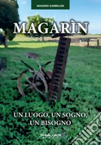 Magarìn. Un luogo, un sogno, un bisogno libro di Garbellini Massimo