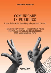 Comunicare in pubblico. L'arte del public speaking alla portata di tutti libro di Bibbiani Gabriele