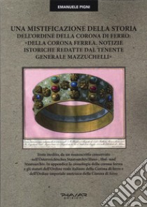 Una mistificazione della storia dell'Ordine della Corona di ferro: «Della corona ferrea. Notizie istoriche redatte dal tenente generale Mazzuchelli» libro di Pigni Emanuele