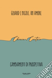 Gerard e Nicole. Un amore. Cambiamenti di prospettiva libro di Carturo Chiara