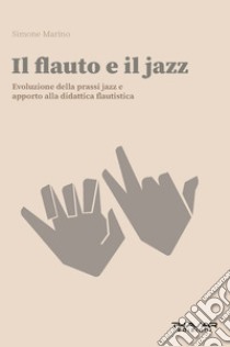 Il flauto e il jazz. Evoluzione della prassi Jazz. Apporto alla didattica flautisitca libro di Marino Simone