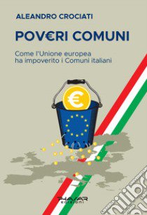 PovE.ri comuni. Come l'Unione europea ha impoverito i comuni italiani libro di Crociati Aleandro