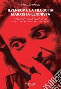 Ilyenkov e la filosofia marxista-leninista. Introduzione a dialettica leninista e metafisica del positivismo di Evald Ilyenkov libro di Di Mascio Carlo