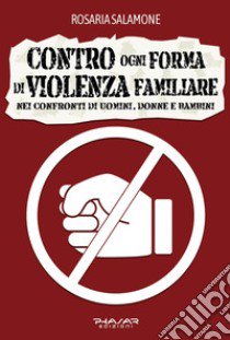 Contro ogni forma di violenza familiare nei confronti di uomini, donne e bambini libro di Salamone Rosaria