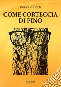 Come corteccia di pino libro di Conforti Rosa