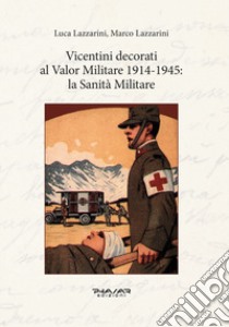 Vicentini decorati al Valor Militare 1914-1945: la sanità militare libro di Lazzarini Luca; Lazzarini Marco