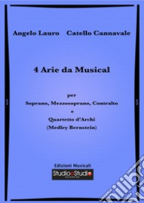 4 arie da musical per soprano, mezzosoprano, contralto e quartetto d'archi (medley Bernstein). Spartito libro di Lauro Angelo; Cannavale Catello