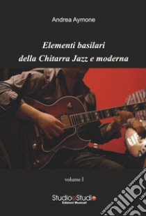 Elementi basilari della chitarra jazz e moderna. Metodo. Vol. 1 libro di Aymone Andrea