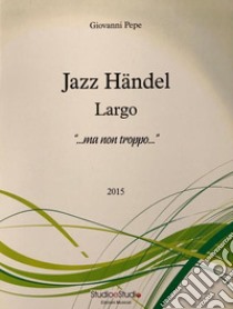 Jazz Händel. Largo «...ma non troppo...». Spartito libro di Pepe Giovanni