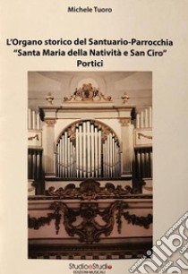 L'organo storico del Santuario-Parrocchia «Santa Maria della Natività e San Ciro». Portici libro di Tuoro Michele