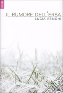 Il Rumore dell'erba libro di Renghi Lucia